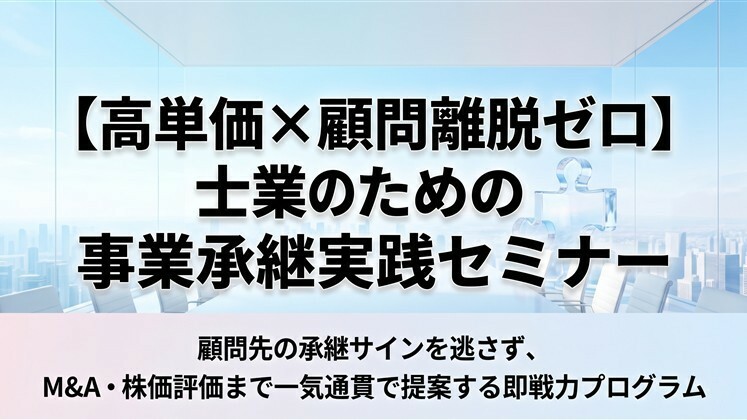 【高単価×顧問離脱ゼロ】士業のための事業承継実践セミナー