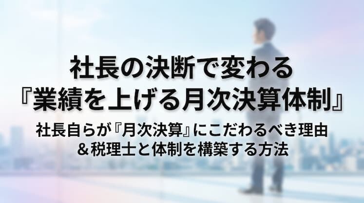 社長の決断で変わる「業績を上げる月次決算体制」
