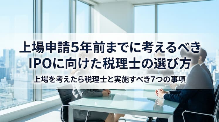 上場申請5年前までに考えるべきIPOに向けた税理士の選び方