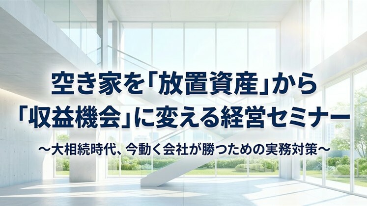 空き家を「放置資産」から「収益機会」に変える経営セミナー
