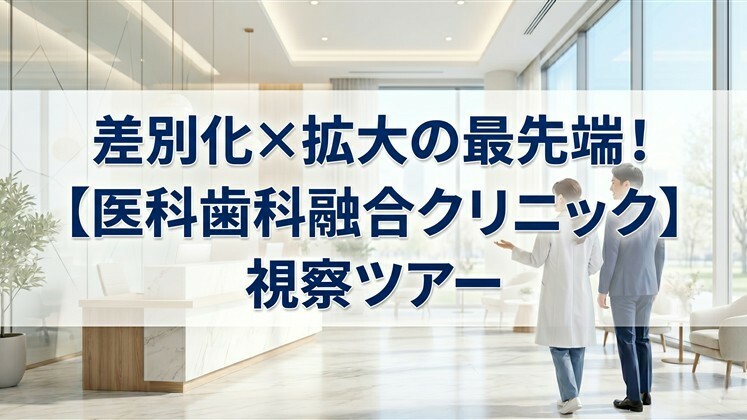 差別化×拡大の最先端！【医科歯科融合クリニック】視察ツアー
