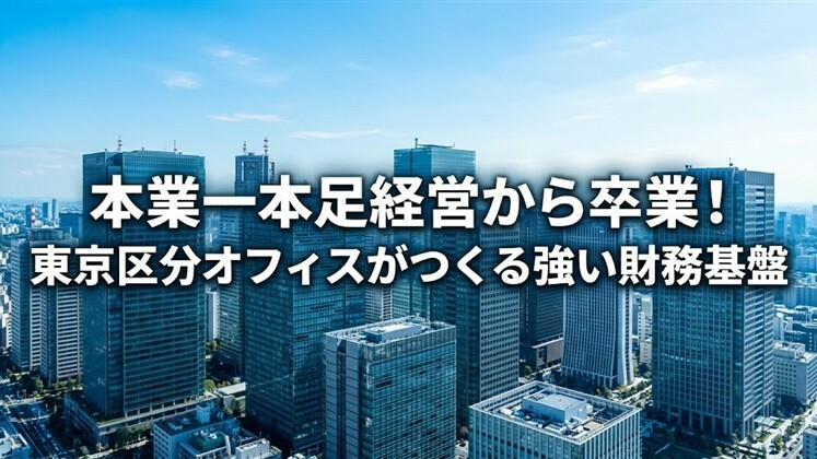 本業一本足経営から卒業！東京区分オフィスがつくる強い財務基盤
