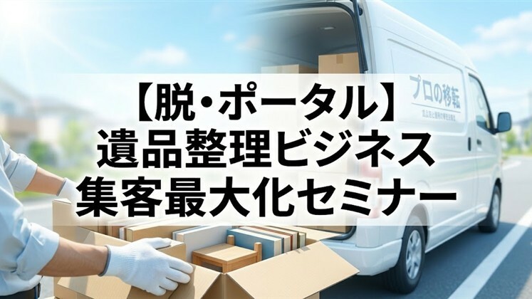 【脱･ポータル】遺品整理ビジネス集客最大化セミナー