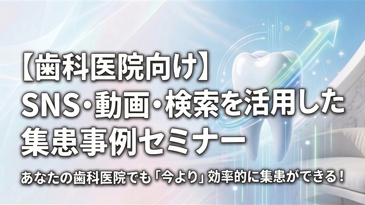【歯科医院向け】SNS・動画・検索を活用した集患事例セミナー