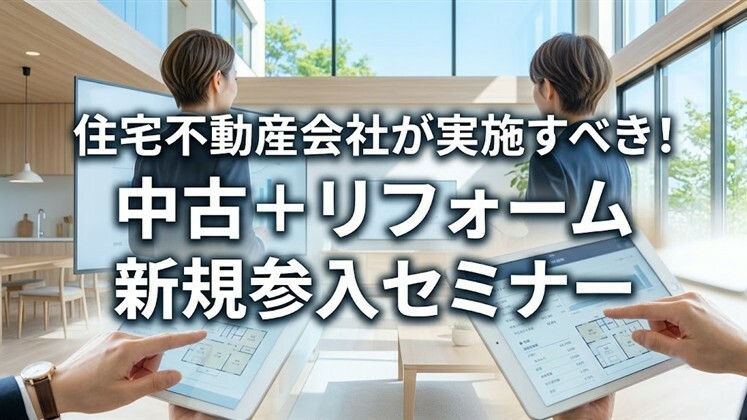 住宅不動産会社が実施すべき！中古＋リフォーム新規参入セミナー