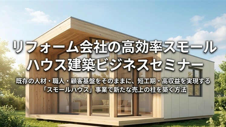 リフォーム会社の高効率スモールハウス建築ビジネスセミナー