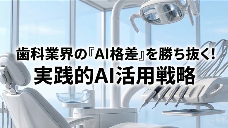 歯科業界の「AI格差」を勝ち抜く！実践的AI活用戦略