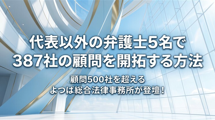 代表以外の弁護士5名で387社の顧問を開拓する方法