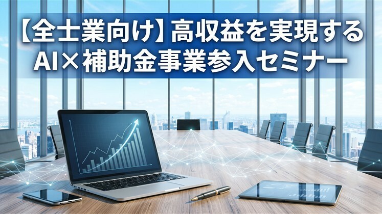 【全士業向け】高収益を実現するAI×補助金事業参入セミナー