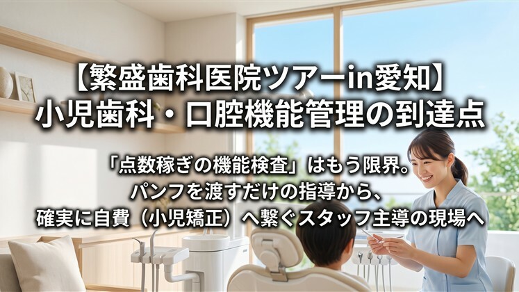 【繁盛歯科医院ツアーin愛知】小児歯科・口腔機能管理の到達点