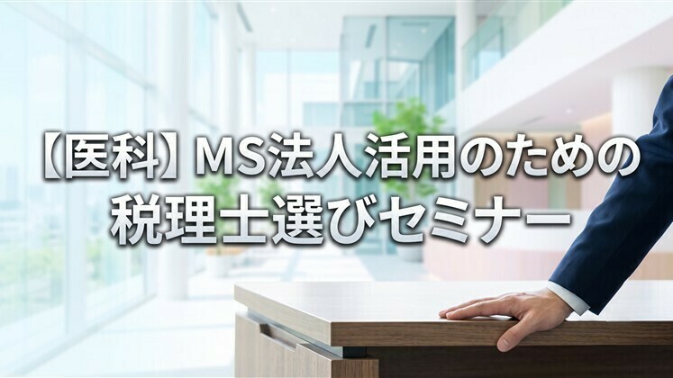 【医科】MS法人活用のための税理士選びセミナー
