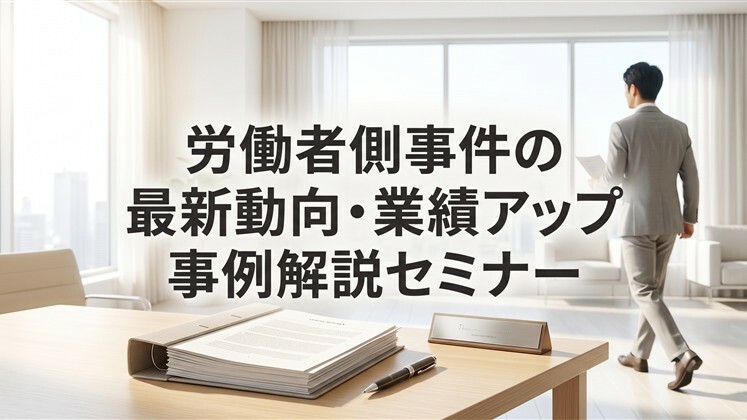 労働者側事件の最新動向・業績アップ事例解説セミナー