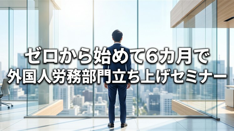 ゼロから始めて6カ月で外国人労務部門立ち上げセミナー
