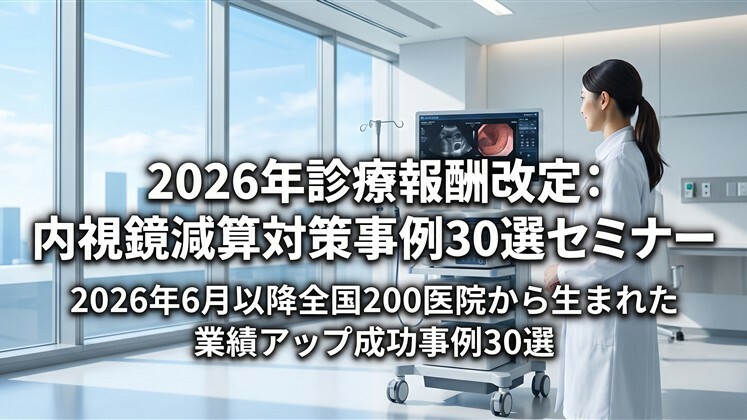 2026年診療報酬改定：内視鏡減算対策事例30選セミナー