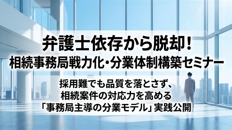 弁護士依存から脱却！相続事務局戦力化・分業体制構築セミナー