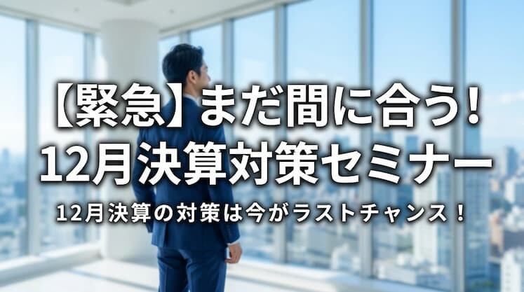 【緊急】まだ間に合う！12月決算対策セミナー
