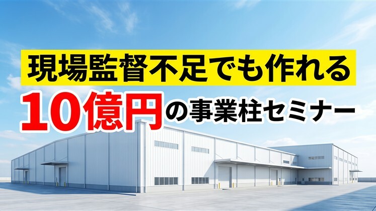 現場監督不足でも作れる10億円の事業柱セミナー