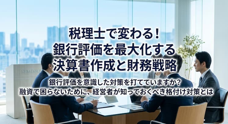 税理士で変わる！銀行評価を最大化する決算書作成と財務戦略