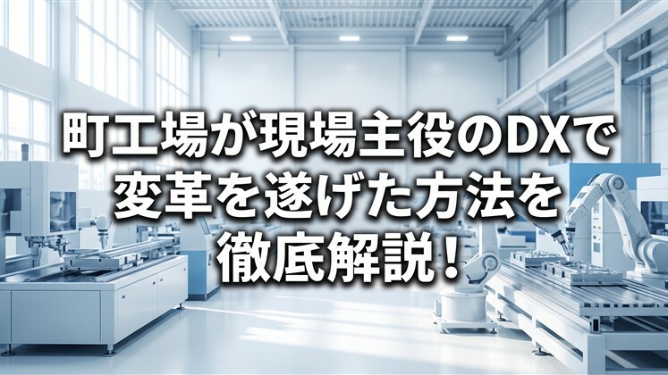 町工場が現場主役のDXで変革を遂げた方法を徹底解説！