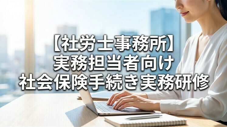 【社労士事務所】実務担当者向け社会保険手続き実務研修