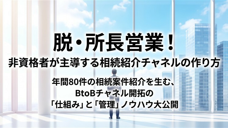 脱・所長営業！非資格者が主導する相続紹介チャネルの作り方