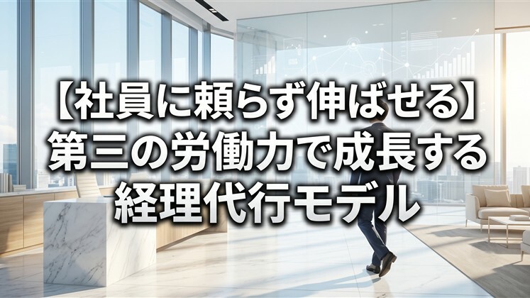【社員に頼らず伸ばせる】第三の労働力で成長する経理代行モデル