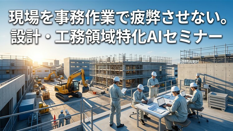 現場を事務作業で疲弊させない。設計・工務領域特化AIセミナー