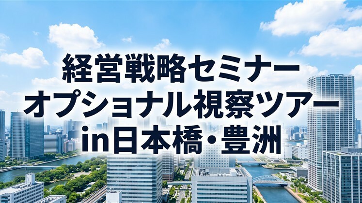 経営戦略セミナーオプショナル視察ツアーin日本橋・豊洲