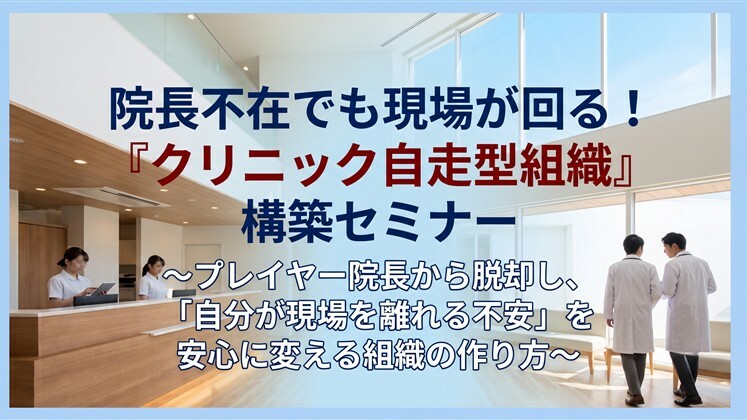院長不在でも現場が回る！『クリニック自走型組織』構築セミナー