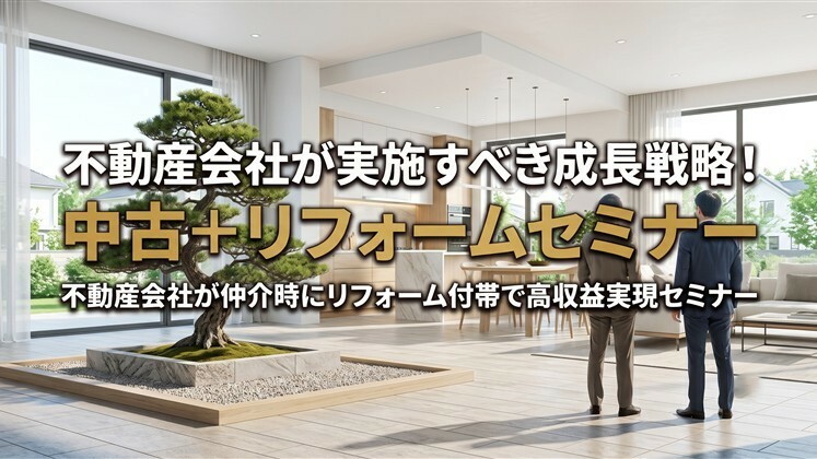 不動産会社が実施すべき成長戦略！中古＋リフォームセミナー