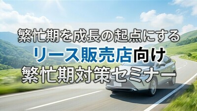 繁忙期を成長の起点にする リース販売店向け繁忙期対策セミナー