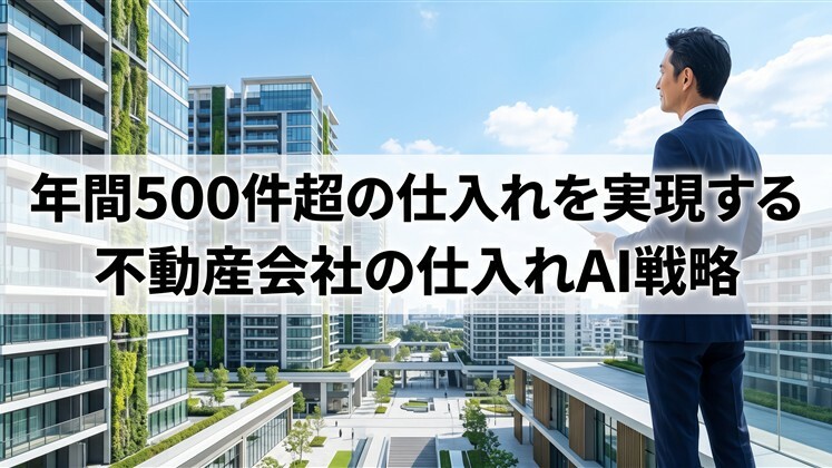年間500件超の仕入れを実現する不動産会社の仕入れAI戦略