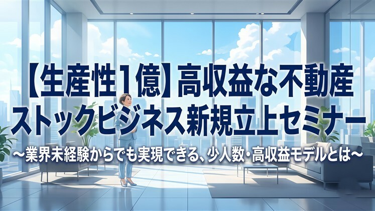 【生産性1億】高収益な不動産ストックビジネス新規立上セミナー
