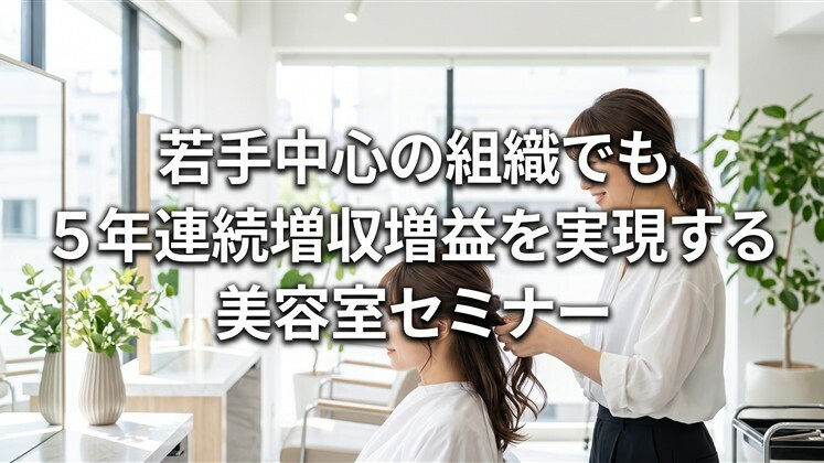若手中心の組織でも5年連続増収増益を実現する美容室セミナー