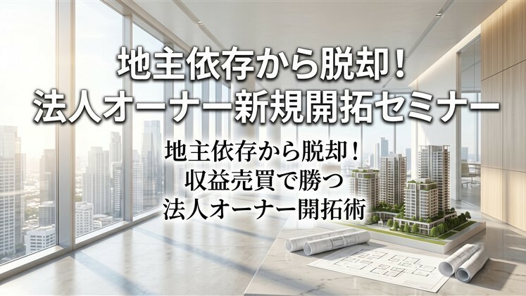 地主依存から脱却！法人オーナー新規開拓セミナー