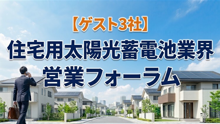 【ゲスト3社】住宅用太陽光蓄電池業界営業フォーラム