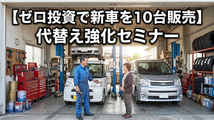 【ゼロ投資で新車を10台販売】代替え強化セミナー