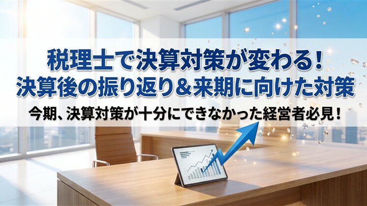税理士で決算対策が変わる！決算後の振り返り＆来期に向けた対策