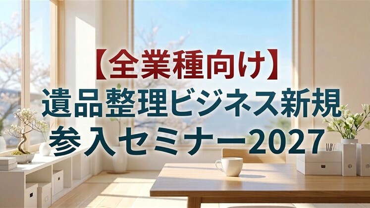 【全業種向け】遺品整理ビジネス新規参入セミナー2027