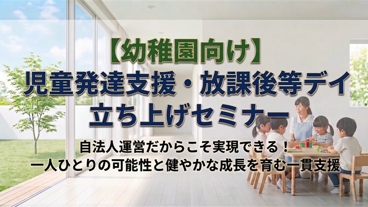 【幼稚園向け】児童発達支援・放課後等デイ立ち上げセミナー