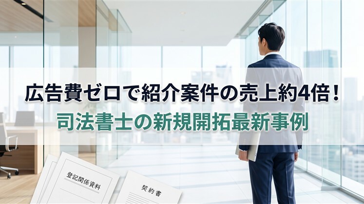 広告費ゼロで紹介案件の売上約4倍！司法書士の新規開拓最新事例