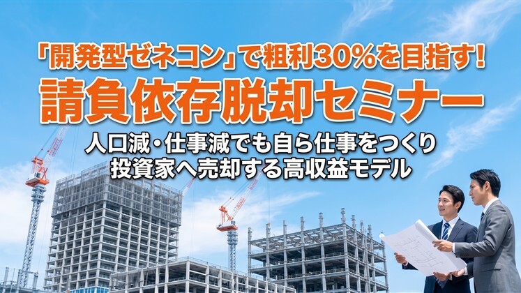 「開発型ゼネコン」で粗利30％を目指す！請負依存脱却セミナー
