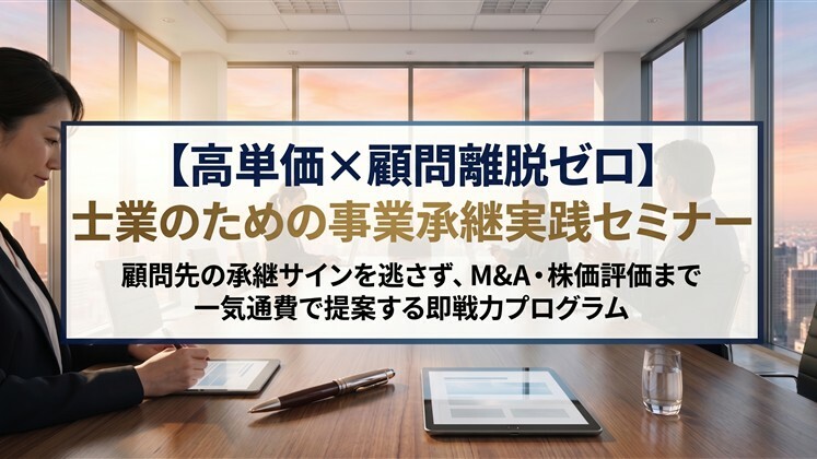 【高単価×顧問離脱ゼロ】士業のための事業承継実践セミナー