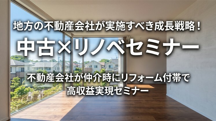 地方の不動産会社が実施すべき成長戦略！中古×リノベセミナー