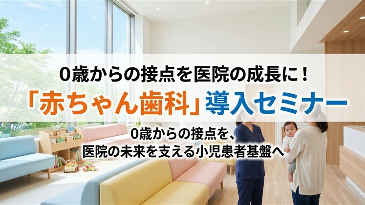 0歳からの接点を医院の成長に！「赤ちゃん歯科」導入セミナー