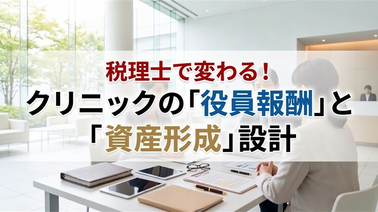 税理士で変わる！クリニックの「役員報酬」と「資産形成」設計