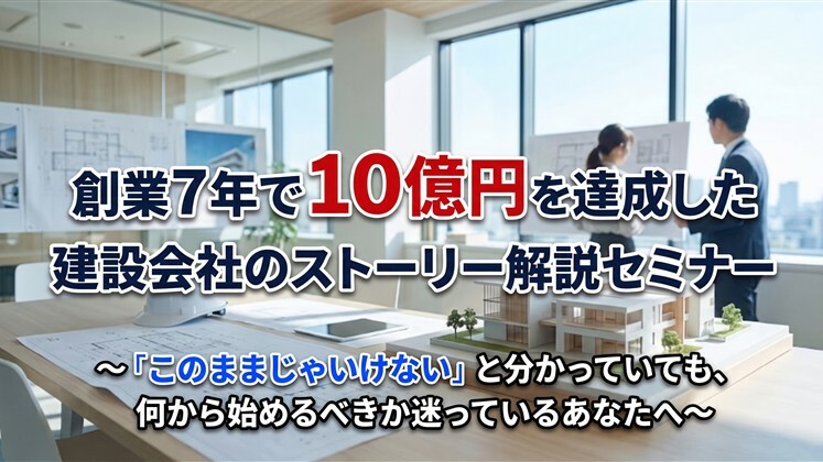 創業7年で10億円を達成した建設会社のストーリー解説セミナー