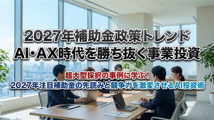 2027年補助金政策トレンドAI・AX時代を勝ち抜く事業投資