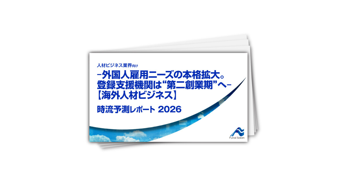 ‐外国人雇用ニーズの本格拡大。登録支援機関は“第二創業期”へ‐【海外人材ビジネス】 時流予測レポート2026 （今後の展望・業界動向・トレンド）