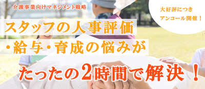 介護業界の評価・育成手法大公開！社員が定着し、育つノウハウとは？～セミナー特選講演録～